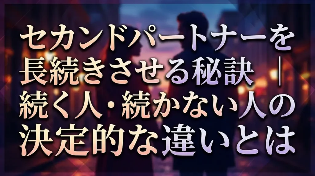 セカンドパートナーを長続きさせる秘訣｜続く人・続かない人の決定的な違いとは
