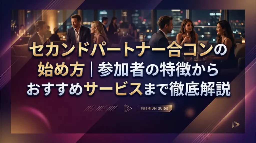 セカンドパートナー合コンの始め方｜参加者の特徴からおすすめサービスまで徹底解説