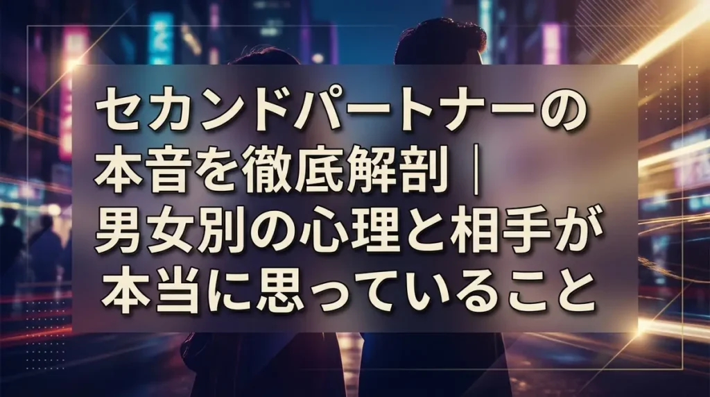 セカンドパートナーの本音を徹底解剖｜男女別の心理と相手が本当に思っていること