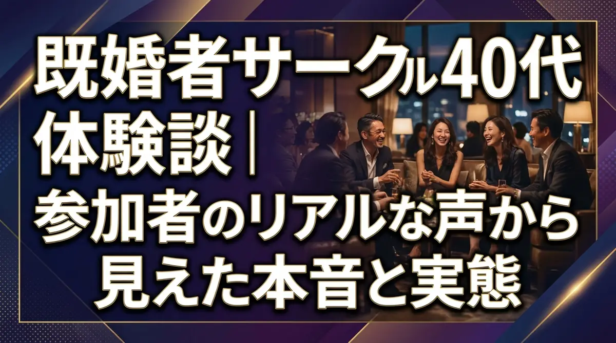 既婚者サークル40代体験談|参加者のリアルな声から見えた本音と実態